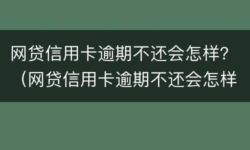 网贷信用卡逾期不还会怎样？（网贷信用卡逾期不还会怎样）