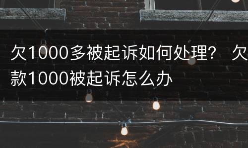 欠1000多被起诉如何处理？ 欠款1000被起诉怎么办