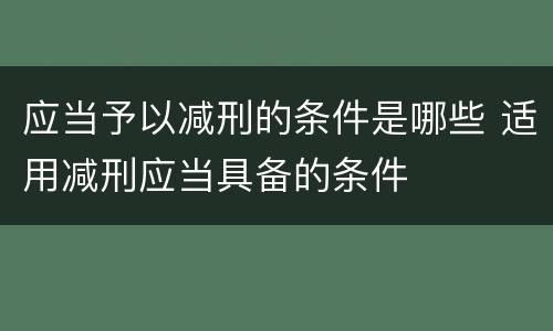 应当予以减刑的条件是哪些 适用减刑应当具备的条件