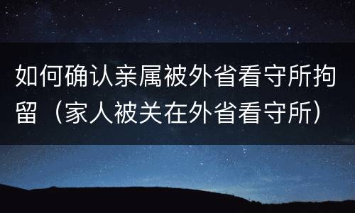如何确认亲属被外省看守所拘留（家人被关在外省看守所）