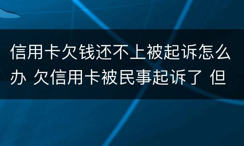 信用卡欠钱还不上被起诉怎么办 欠信用卡被民事起诉了 但依旧还不起