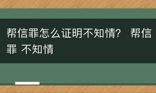 帮信罪怎么证明不知情？ 帮信罪 不知情