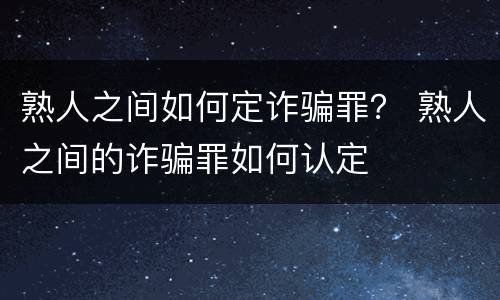 熟人之间如何定诈骗罪？ 熟人之间的诈骗罪如何认定