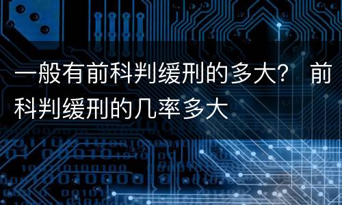 一般有前科判缓刑的多大？ 前科判缓刑的几率多大