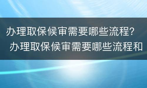 办理取保候审需要哪些流程？ 办理取保候审需要哪些流程和材料