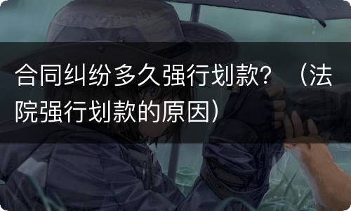 合同纠纷多久强行划款？（法院强行划款的原因）