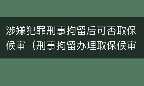 涉嫌犯罪刑事拘留后可否取保候审（刑事拘留办理取保候审还会判刑吗）