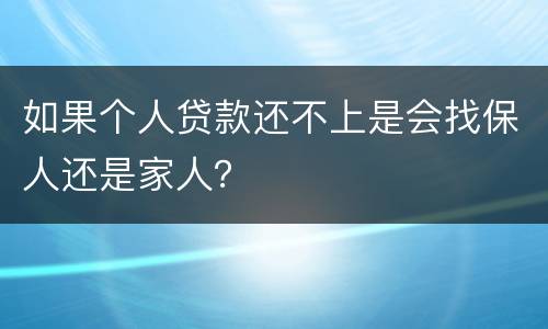 如果个人贷款还不上是会找保人还是家人？
