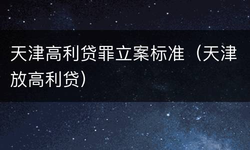天津高利贷罪立案标准（天津放高利贷）