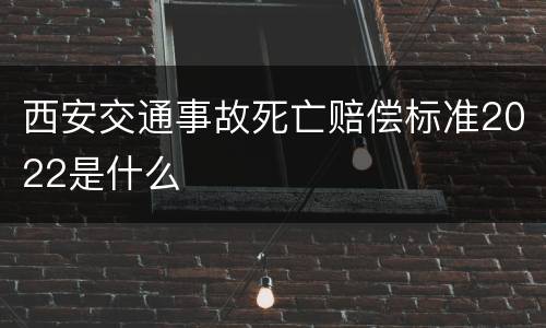 西安交通事故死亡赔偿标准2022是什么
