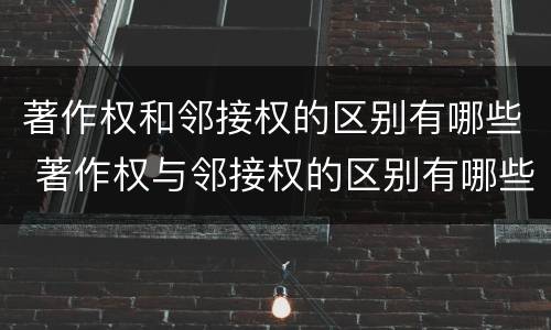 著作权和邻接权的区别有哪些 著作权与邻接权的区别有哪些