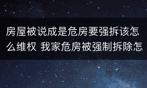房屋被说成是危房要强拆该怎么维权 我家危房被强制拆除怎么办