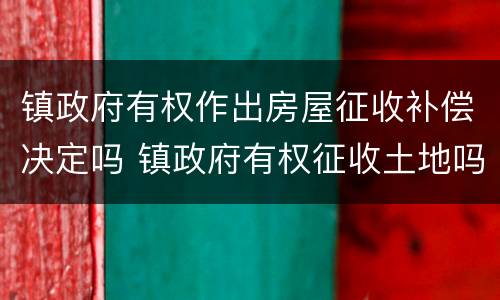 镇政府有权作出房屋征收补偿决定吗 镇政府有权征收土地吗
