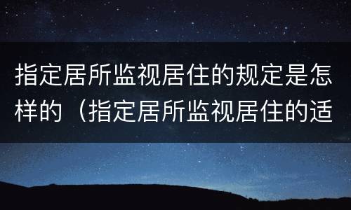 指定居所监视居住的规定是怎样的（指定居所监视居住的适用范围）