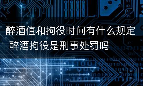醉酒值和拘役时间有什么规定 醉酒拘役是刑事处罚吗