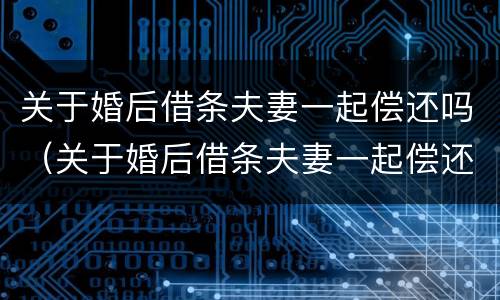 关于婚后借条夫妻一起偿还吗（关于婚后借条夫妻一起偿还吗怎么写）
