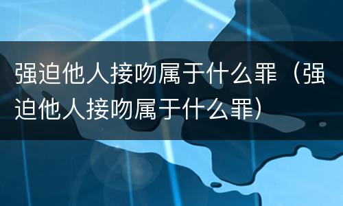 强迫他人接吻属于什么罪（强迫他人接吻属于什么罪）