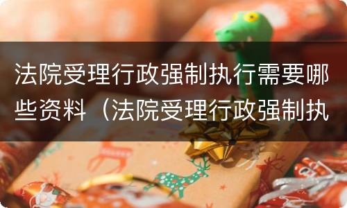 法院受理行政强制执行需要哪些资料（法院受理行政强制执行需要哪些资料和手续）