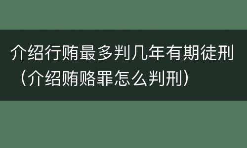 介绍行贿最多判几年有期徒刑（介绍贿赂罪怎么判刑）