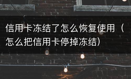 信用卡冻结了怎么恢复使用（怎么把信用卡停掉冻结）