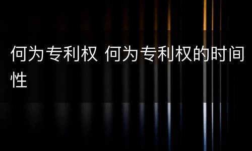 何为专利权 何为专利权的时间性