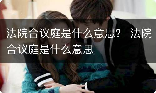 法院合议庭是什么意思？ 法院合议庭是什么意思