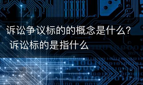 诉讼争议标的的概念是什么？ 诉讼标的是指什么