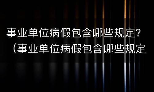 事业单位病假包含哪些规定？（事业单位病假包含哪些规定休息）