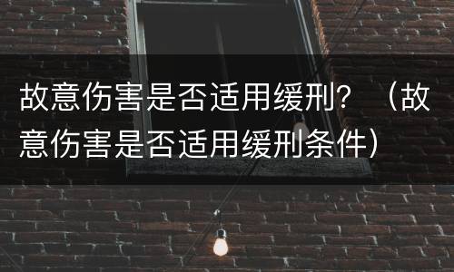 故意伤害是否适用缓刑？（故意伤害是否适用缓刑条件）