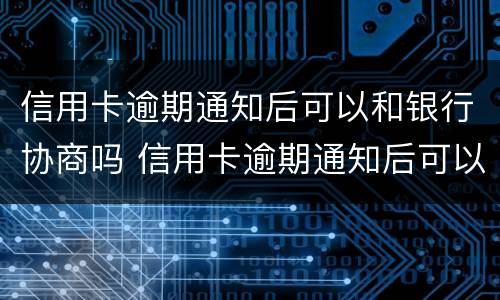 信用卡逾期通知后可以和银行协商吗 信用卡逾期通知后可以和银行协商吗还款吗