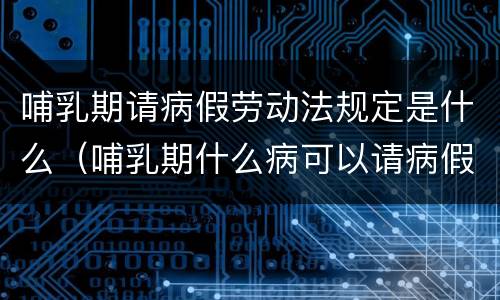 哺乳期请病假劳动法规定是什么（哺乳期什么病可以请病假）