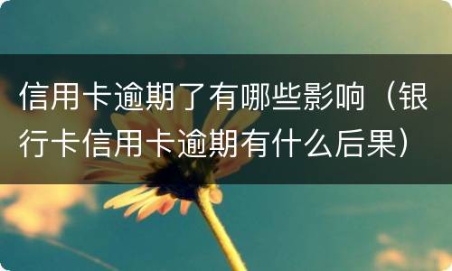 信用卡逾期了有哪些影响（银行卡信用卡逾期有什么后果）