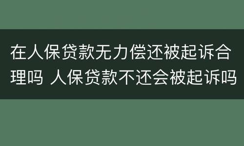 在人保贷款无力偿还被起诉合理吗 人保贷款不还会被起诉吗