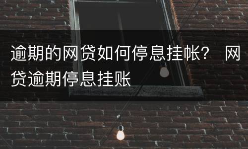 逾期的网贷如何停息挂帐？ 网贷逾期停息挂账