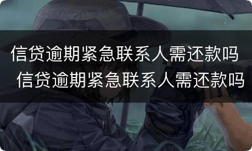 信贷逾期紧急联系人需还款吗 信贷逾期紧急联系人需还款吗