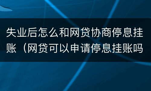 失业后怎么和网贷协商停息挂账（网贷可以申请停息挂账吗?）