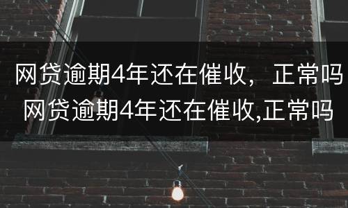 网贷逾期4年还在催收，正常吗 网贷逾期4年还在催收,正常吗