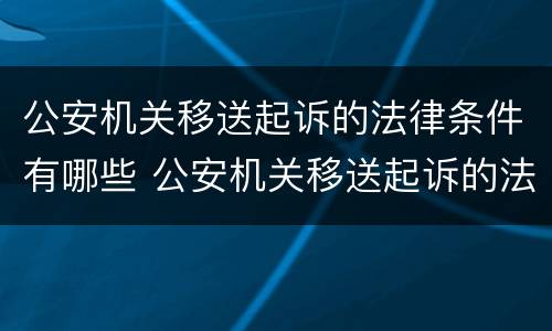 公安机关移送起诉的法律条件有哪些 公安机关移送起诉的法律条件有哪些呢