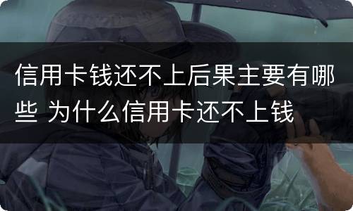 信用卡钱还不上后果主要有哪些 为什么信用卡还不上钱