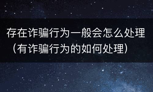 存在诈骗行为一般会怎么处理（有诈骗行为的如何处理）