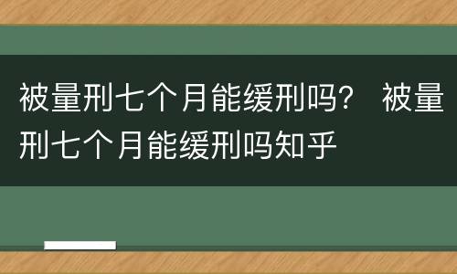 被量刑七个月能缓刑吗？ 被量刑七个月能缓刑吗知乎