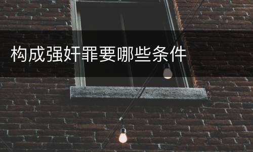 构成强奸罪要哪些条件
