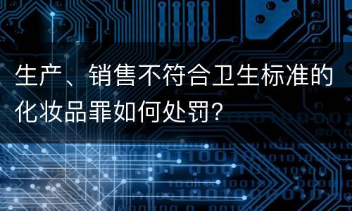 生产、销售不符合卫生标准的化妆品罪如何处罚？