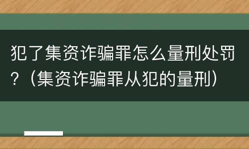 犯了集资诈骗罪怎么量刑处罚?（集资诈骗罪从犯的量刑）