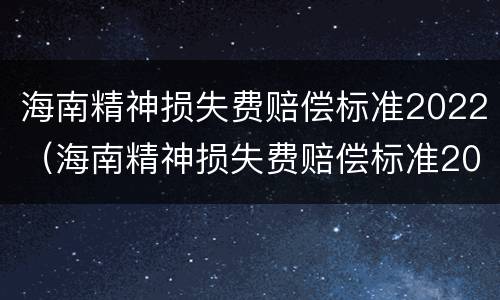 海南精神损失费赔偿标准2022（海南精神损失费赔偿标准2022年）