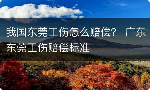 我国东莞工伤怎么赔偿？ 广东东莞工伤赔偿标准