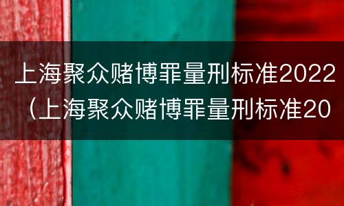上海聚众赌博罪量刑标准2022（上海聚众赌博罪量刑标准2022年）