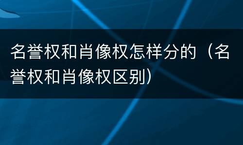 名誉权和肖像权怎样分的（名誉权和肖像权区别）