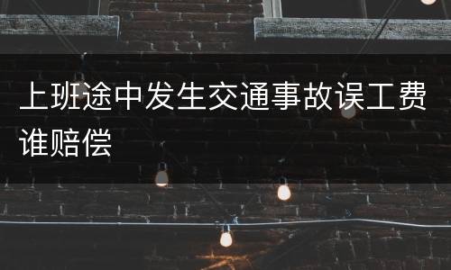 上班途中发生交通事故误工费谁赔偿