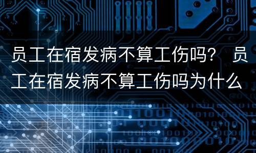 员工在宿发病不算工伤吗？ 员工在宿发病不算工伤吗为什么